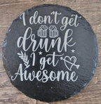 Round black slate coaster with white script I don't get drunk I get Awesome.