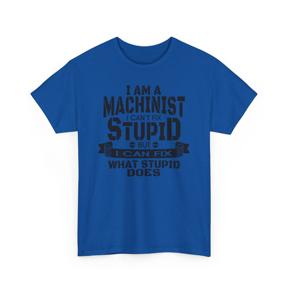 Blue Gildan 5000 tee with bold slogan: I can't fix stupid, but I can fix what stupid does, for machinists.