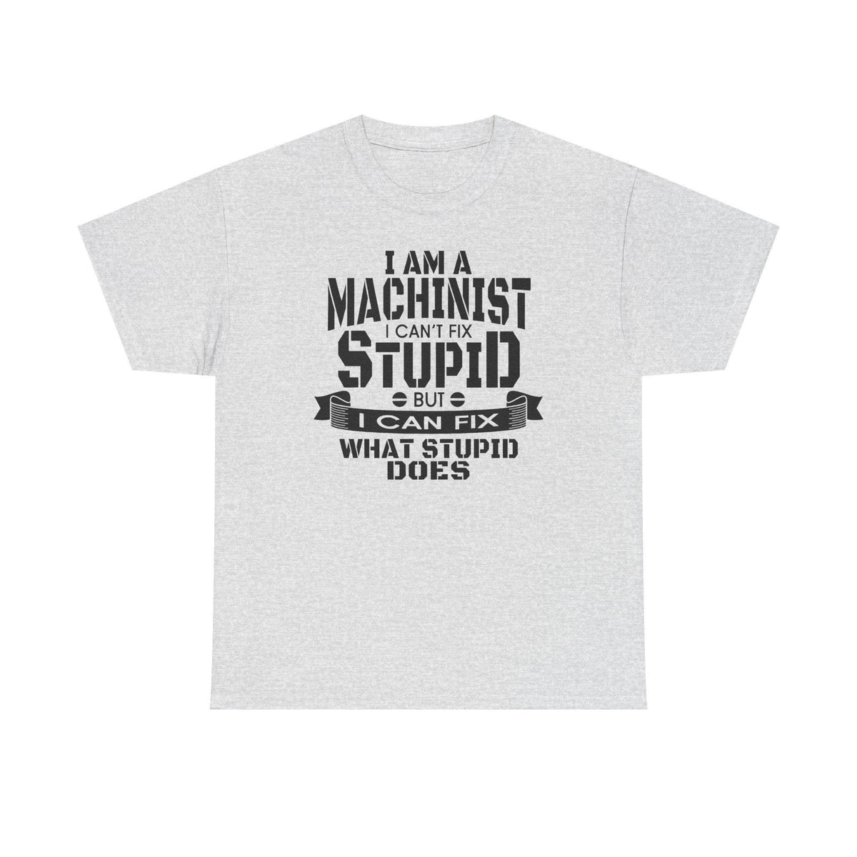 Machinist T-shirt on gray Gildan 5000 Heavy Cotton with slogan I can't fix stupid, but I can fix what stupid does.