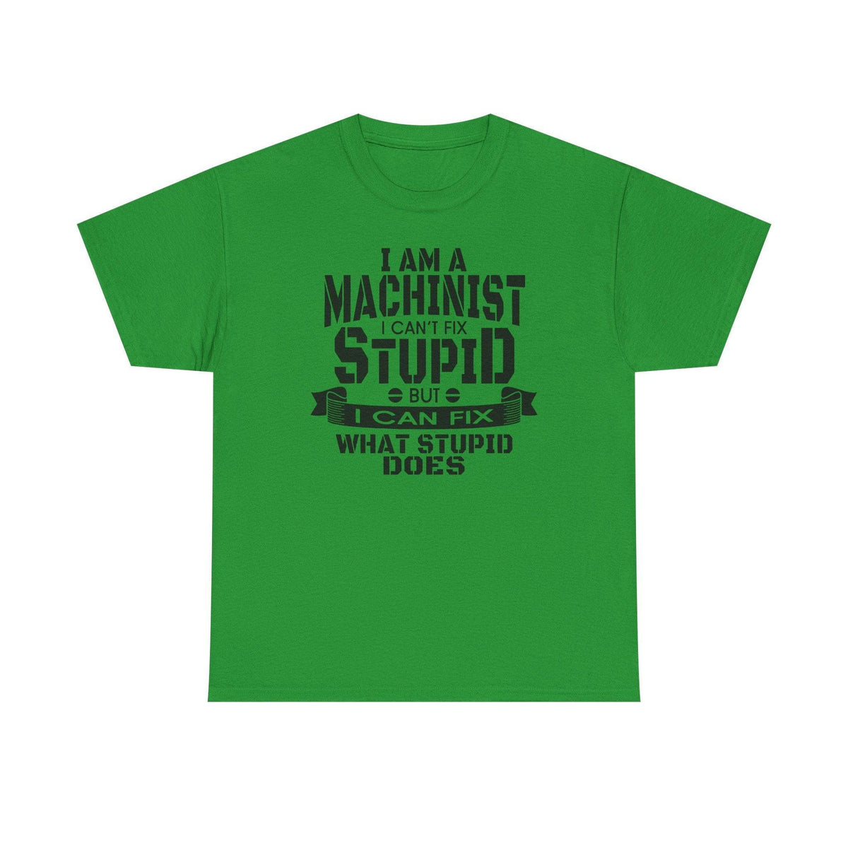 Green Gildan 5000 machinist tee with bold slogan: I can’t fix stupid, but I can fix what stupid does.