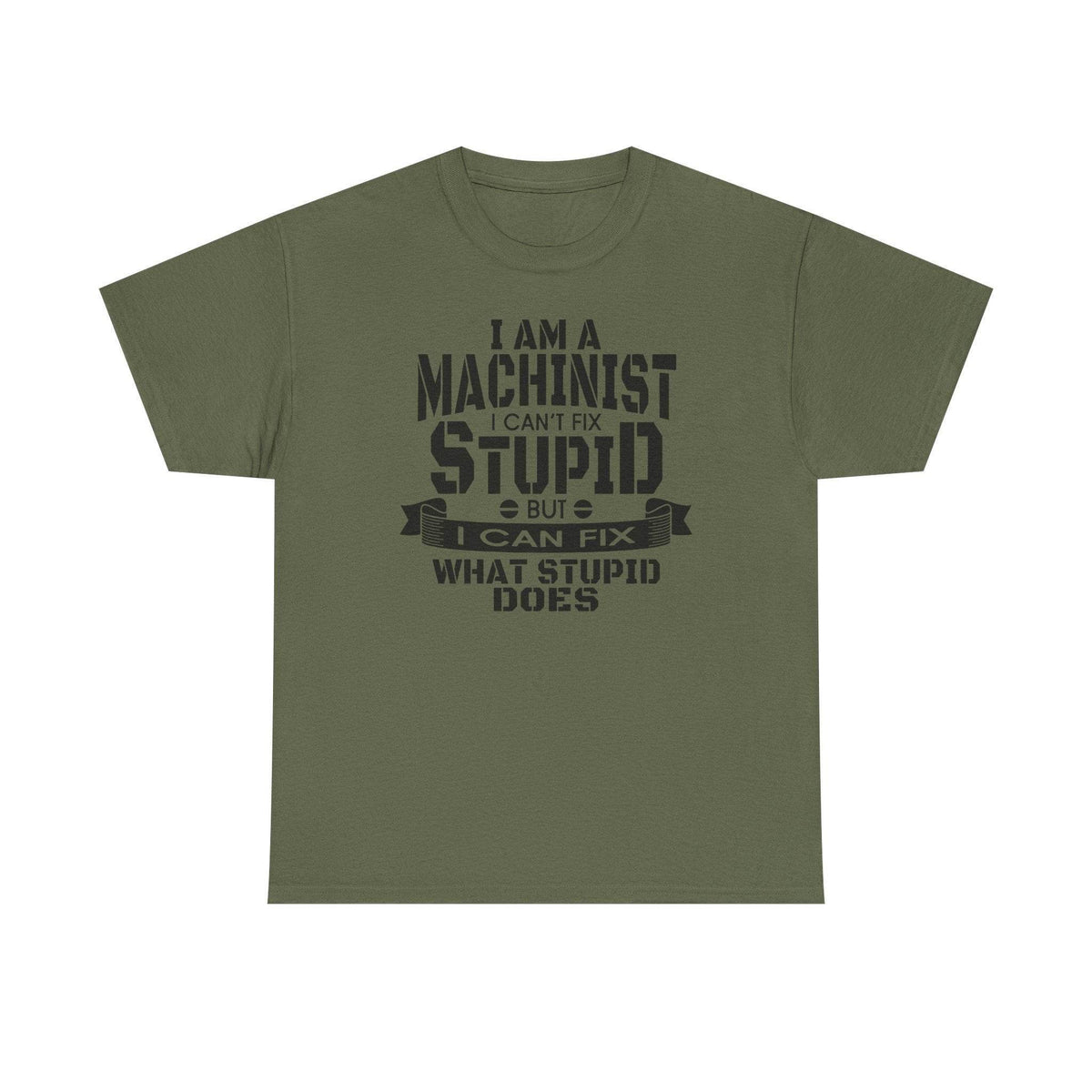 Olive green Gildan 5000 machinist tee with text: I am a machinist I can't fix stupid but I can fix what stupid does.