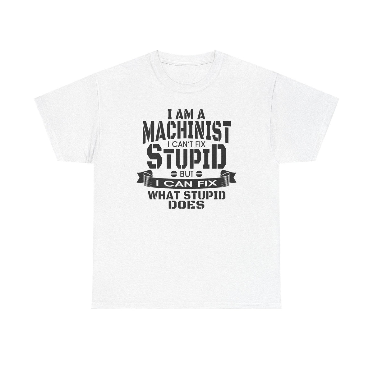 White Gildan 5000 tee with bold slogan: I can’t fix stupid, but I can fix what stupid does, for machinists.