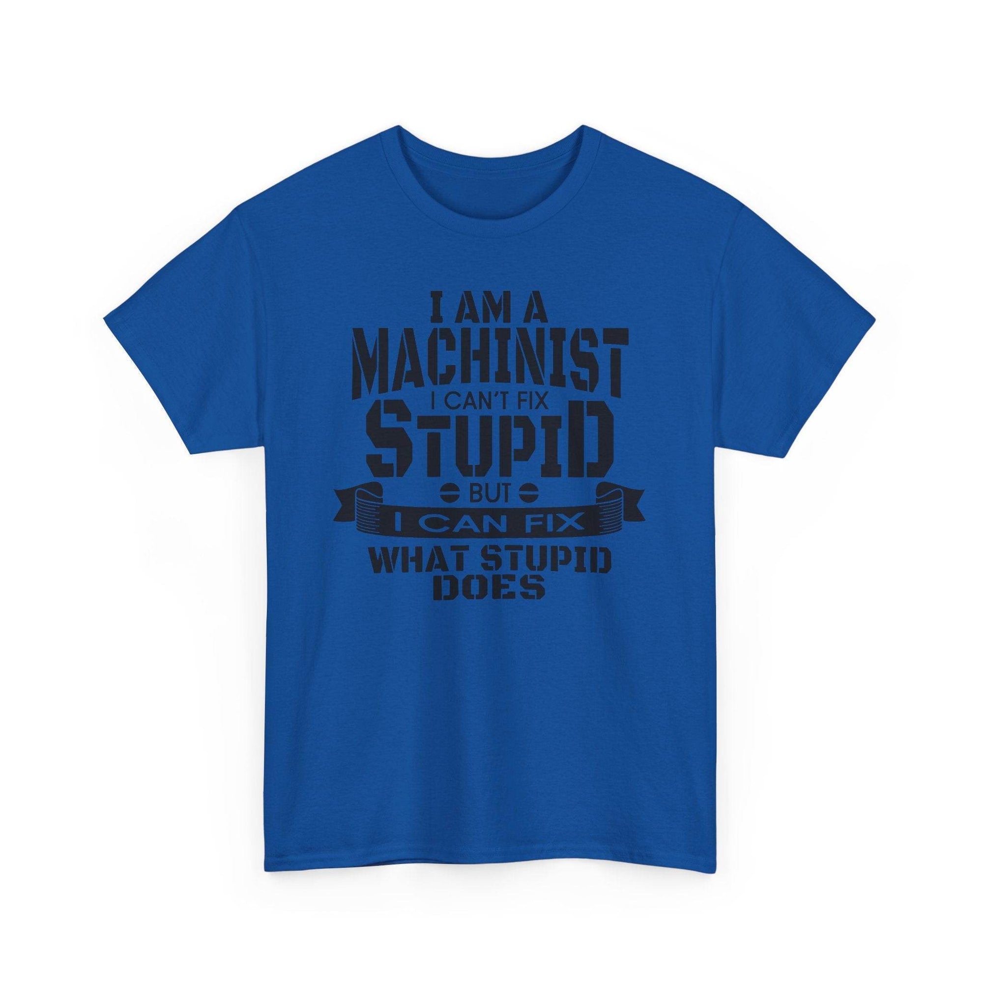 Blue Gildan 5000 tee with bold slogan: I can't fix stupid, but I can fix what stupid does, for machinists.