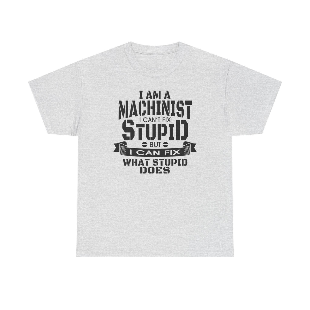 Machinist T-shirt on gray Gildan 5000 Heavy Cotton with slogan I can't fix stupid, but I can fix what stupid does.