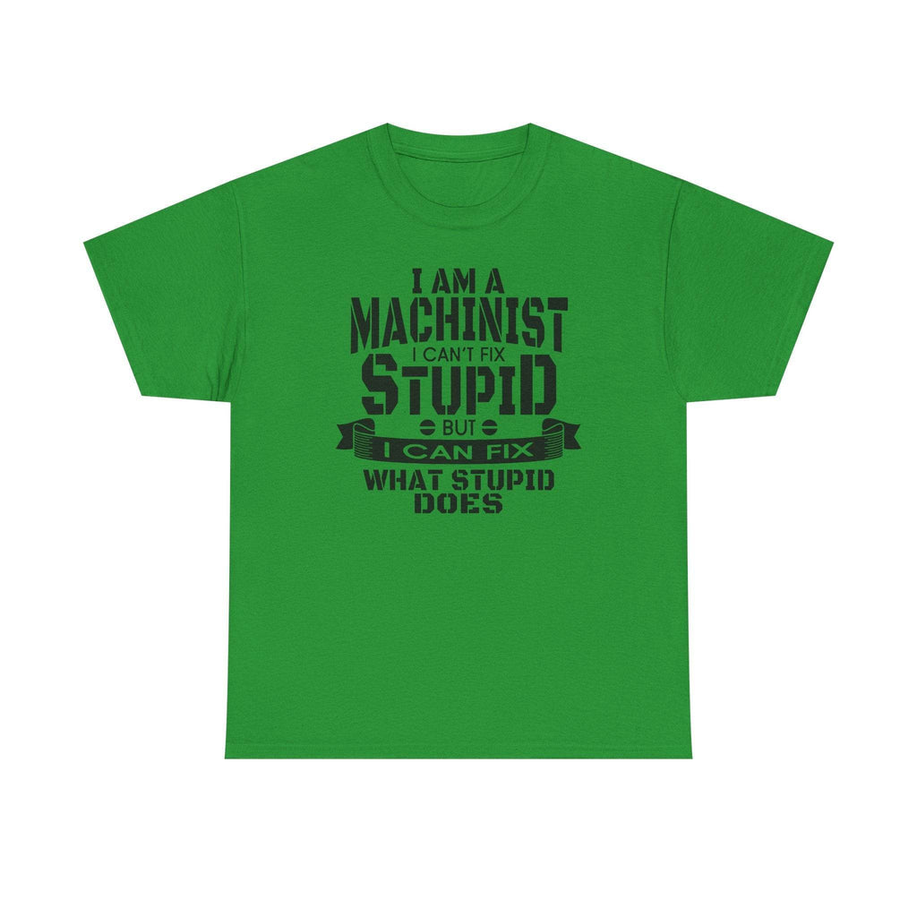 Green Gildan 5000 machinist tee with bold slogan: I can’t fix stupid, but I can fix what stupid does.
