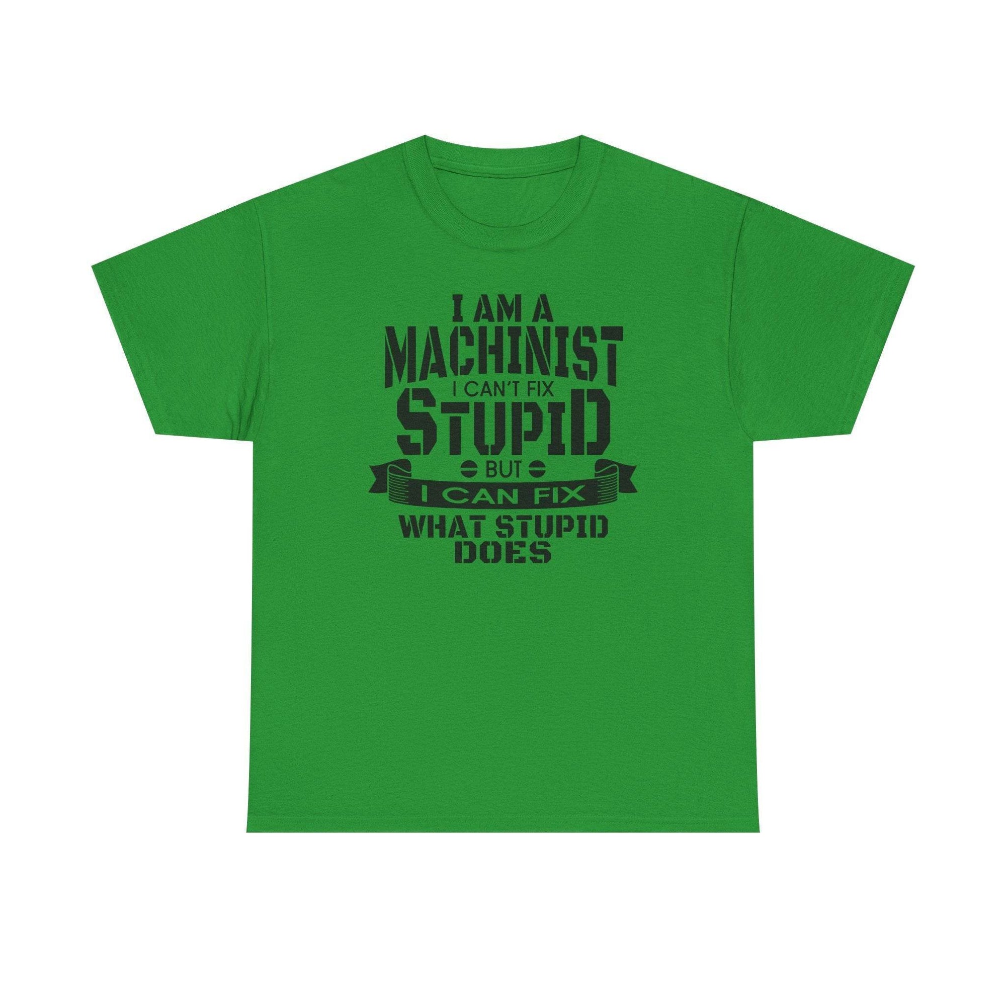 Green Gildan 5000 machinist tee with bold slogan: I can’t fix stupid, but I can fix what stupid does.