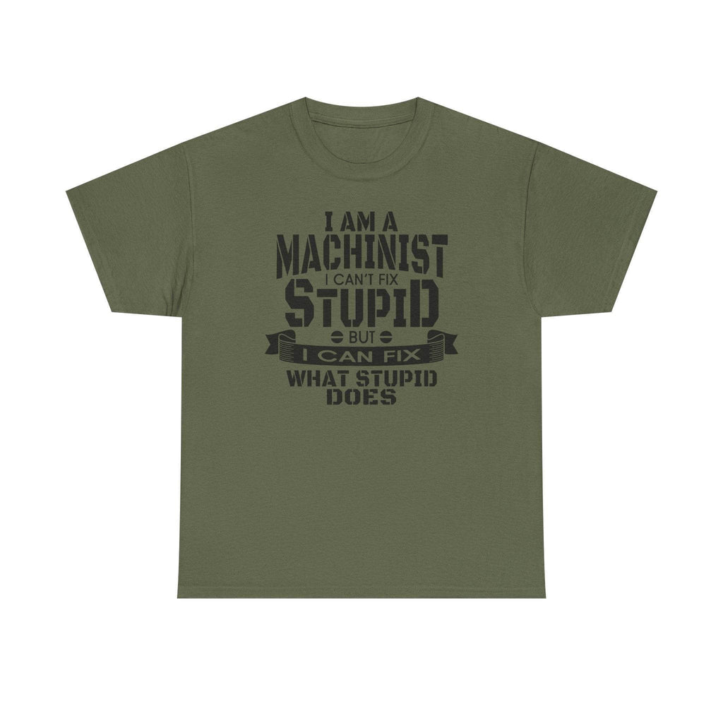 Olive green Gildan 5000 machinist tee with text: I am a machinist I can't fix stupid but I can fix what stupid does.