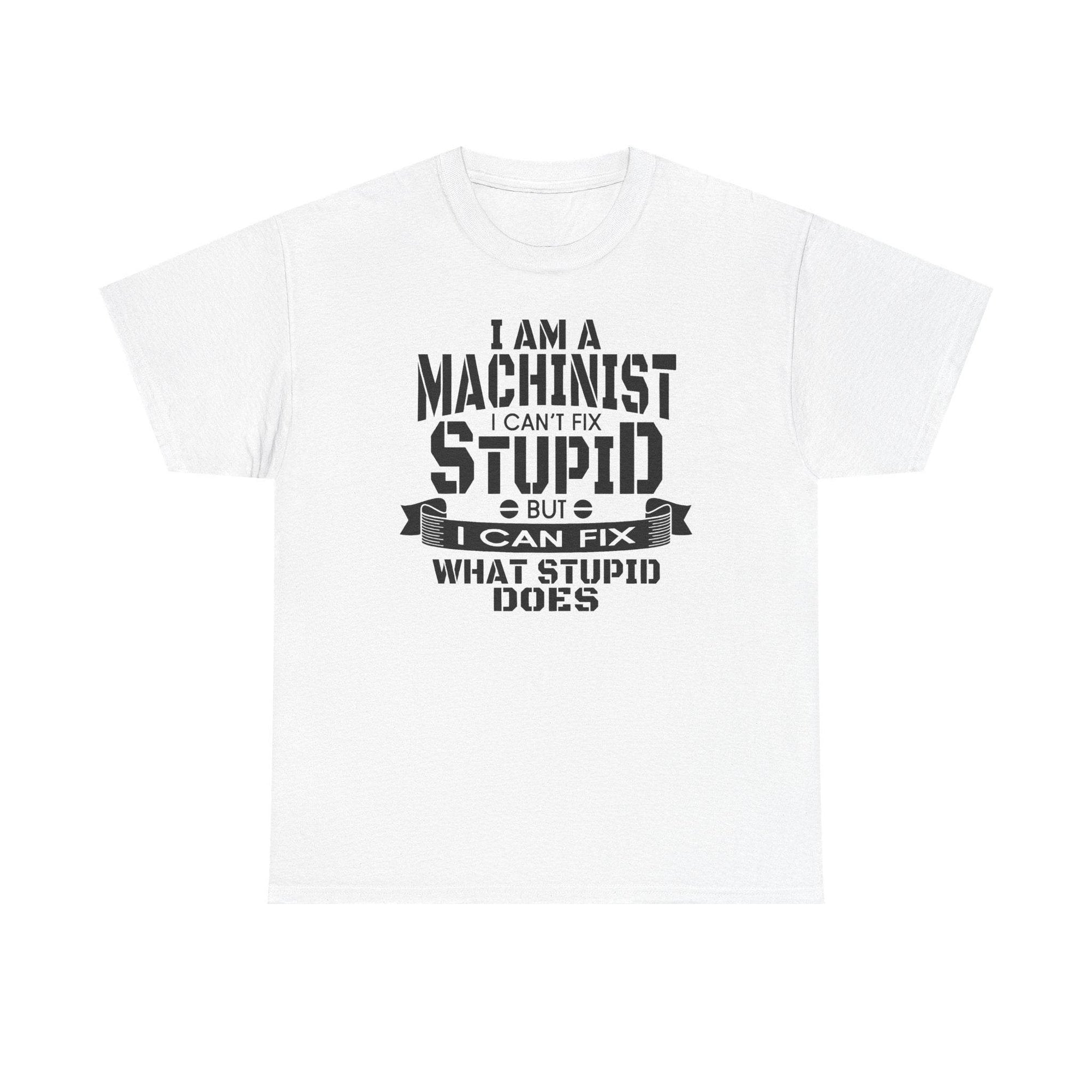 White Gildan 5000 tee with bold slogan: I can’t fix stupid, but I can fix what stupid does, for machinists.