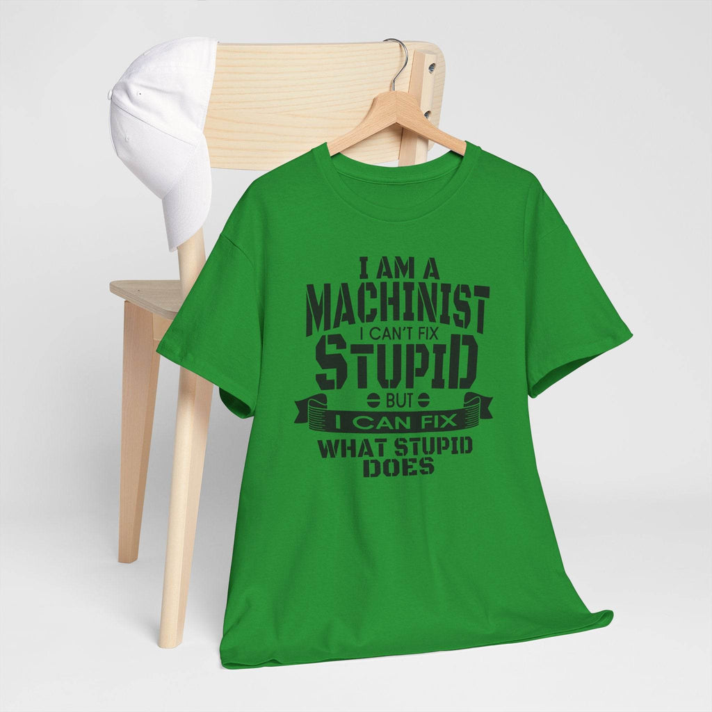 Green Gildan 5000 tee with bold black print: I am a machinist I can't fix stupid but I can fix what stupid does.