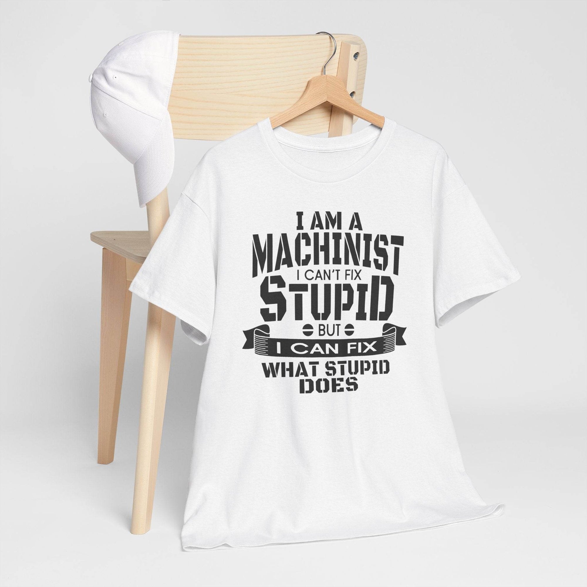 Machinist white Gildan 5000 heavy cotton tee with bold slogan: I can't fix stupid, but I can fix what stupid does.