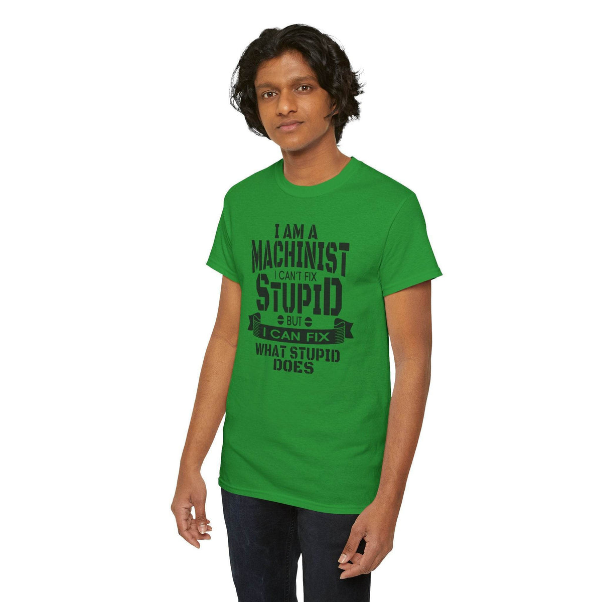 Green Gildan 5000 machinist T-shirt worn by a man with bold text: "I can’t fix stupid, but I can fix what stupid does".