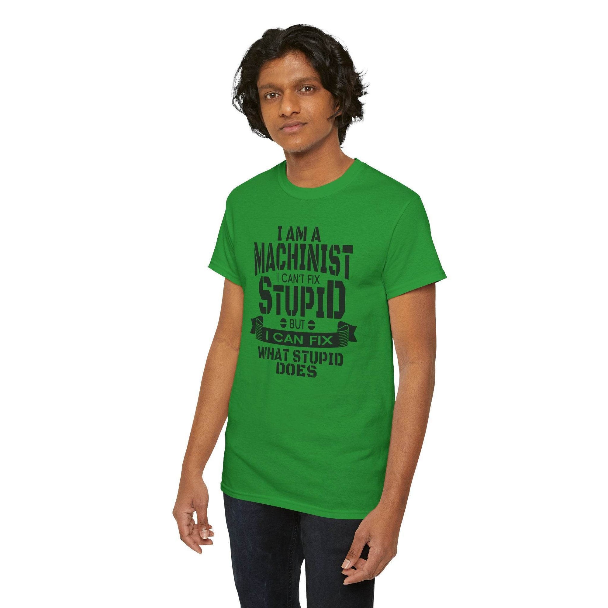 Green Gildan 5000 machinist T-shirt worn by a man with bold text: "I can’t fix stupid, but I can fix what stupid does".