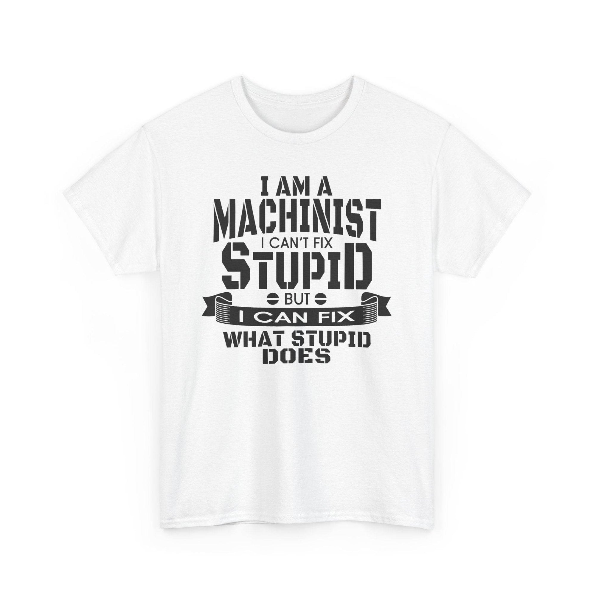 White Gildan 5000 Heavy Cotton machinist tee with bold slogan: I can't fix stupid, but I can fix what stupid does.